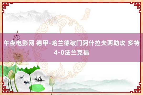 午夜电影网 德甲-哈兰德破门阿什拉夫两助攻 多特4-0法兰克福