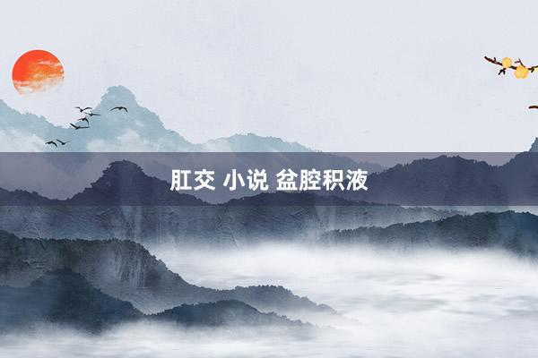 肛交 小说 盆腔积液