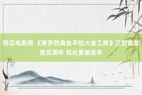 西瓜电影网 《莱莎的真金不怕火金工房》三部曲发售五周年 优化更新发布