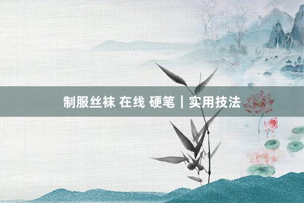 制服丝袜 在线 硬笔｜实用技法