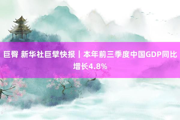 巨臀 新华社巨擘快报｜本年前三季度中国GDP同比增长4.8%