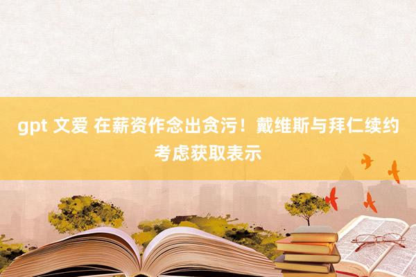 gpt 文爱 在薪资作念出贪污!戴维斯与拜仁续约考虑获取表示
