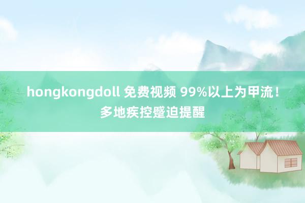 hongkongdoll 免费视频 99%以上为甲流！多地疾控蹙迫提醒