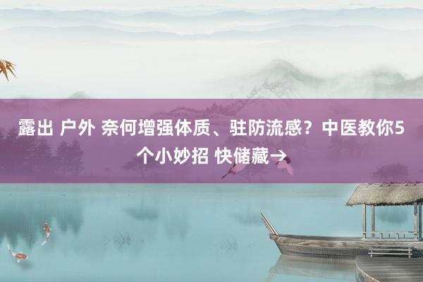 露出 户外 奈何增强体质、驻防流感？中医教你5个小妙招 快储藏→