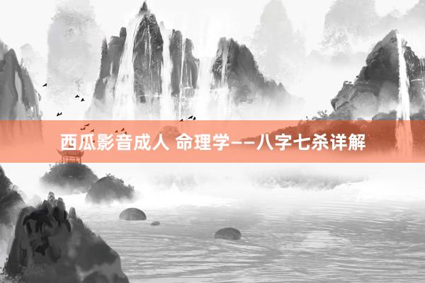 西瓜影音成人 命理学——八字七杀详解