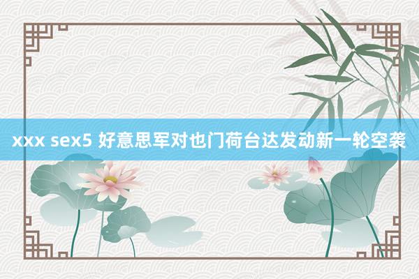 xxx sex5 好意思军对也门荷台达发动新一轮空袭