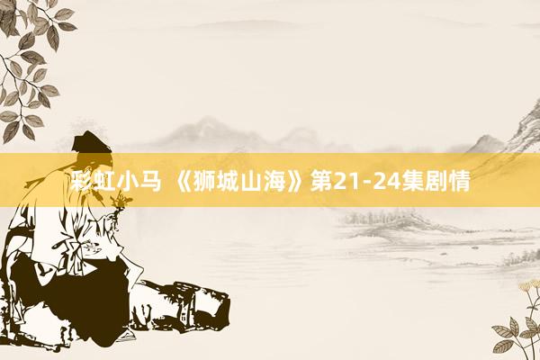 彩虹小马 《狮城山海》第21-24集剧情