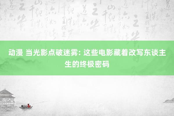 动漫 当光影点破迷雾: 这些电影藏着改写东谈主生的终极密码