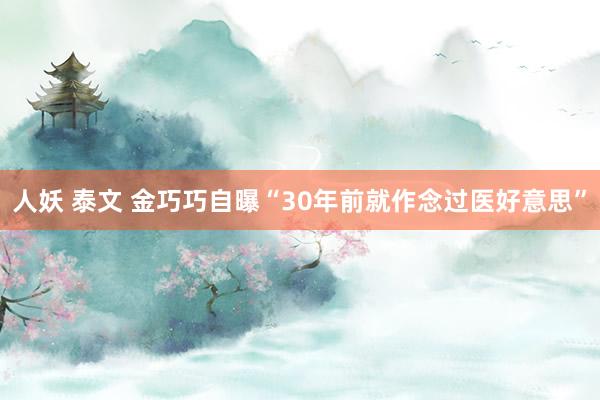 人妖 泰文 金巧巧自曝“30年前就作念过医好意思”