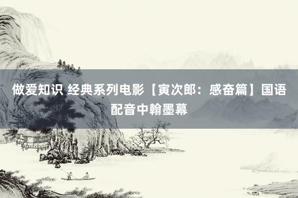 做爱知识 经典系列电影【寅次郎：感奋篇】国语配音中翰墨幕